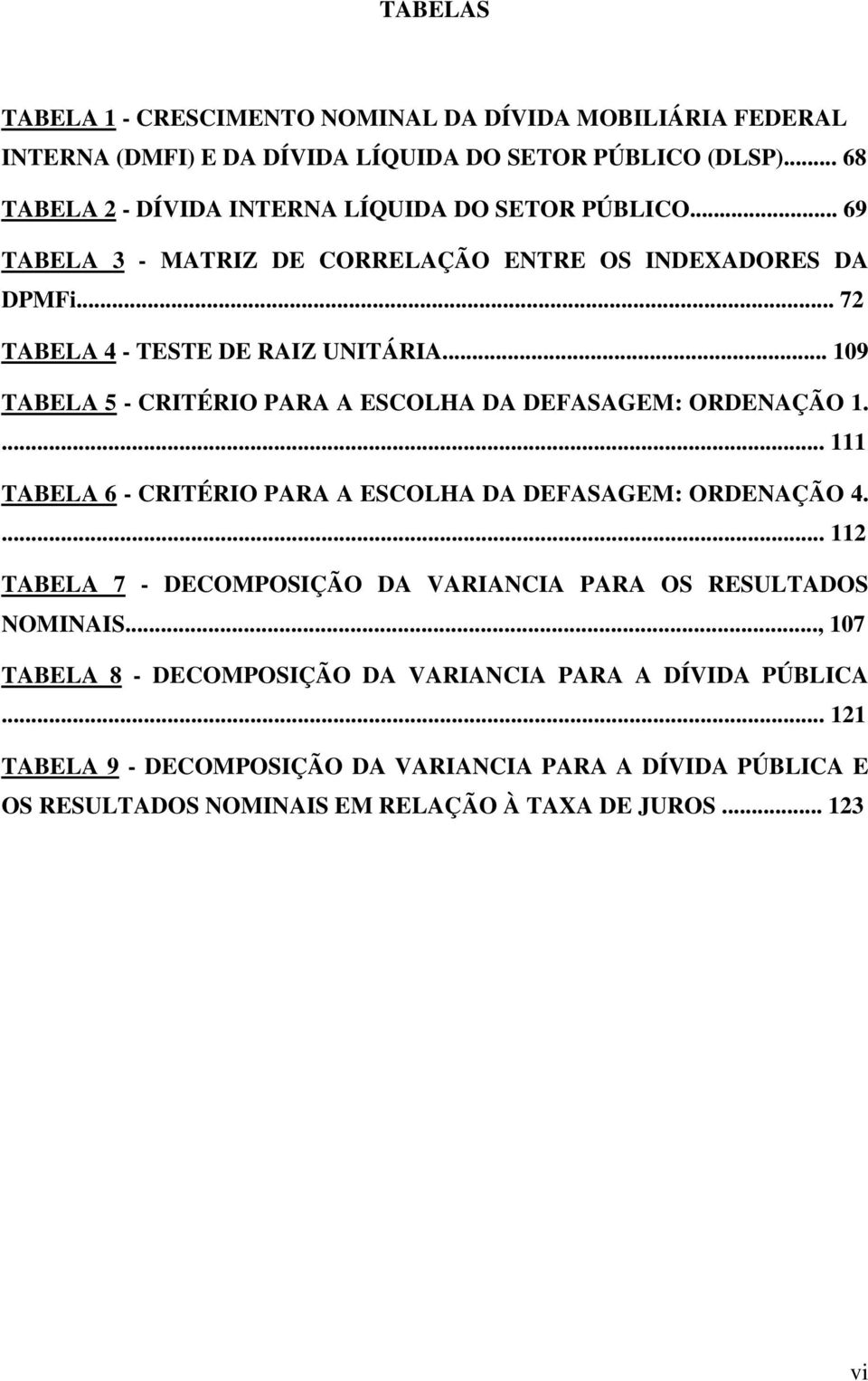 .. 9 TABELA 5 - CRITÉRIO PARA A ESCOLHA DA DEFASAGEM: ORDENAÇÃO.... TABELA 6 - CRITÉRIO PARA A ESCOLHA DA DEFASAGEM: ORDENAÇÃO 4.