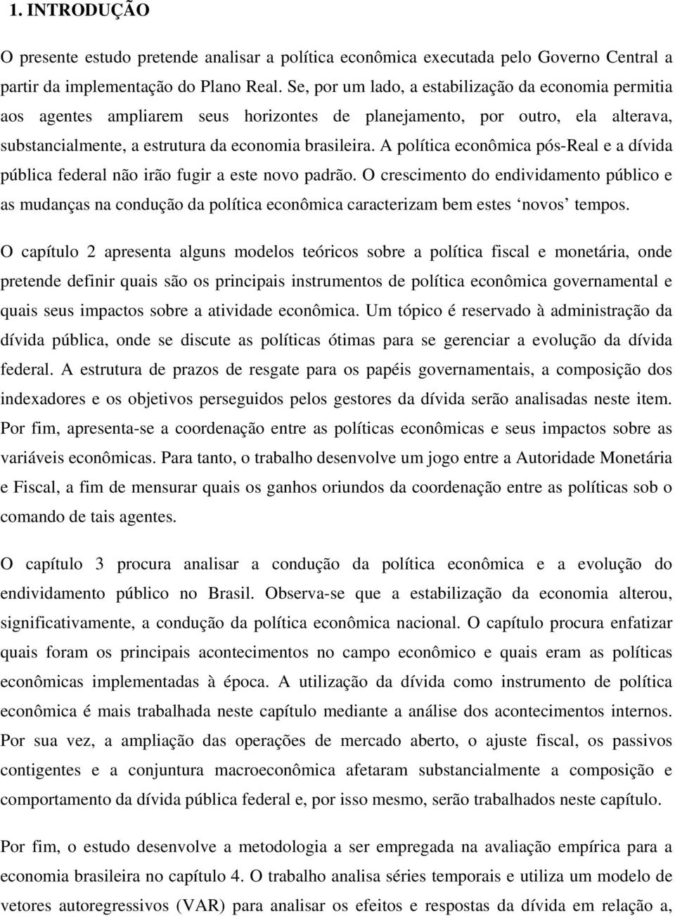 A políica econômica pós-real e a dívida pública federal não irão fugir a ese novo padrão.