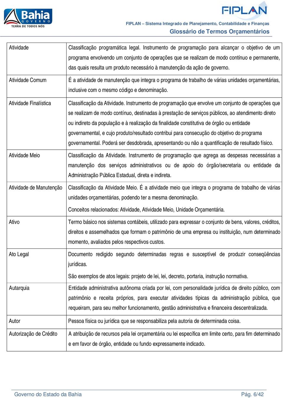 manutenção da ação de governo. É a atividade de manutenção que integra o programa de trabalho de várias unidades orçamentárias, inclusive com o mesmo código e denominação. Classificação da Atividade.