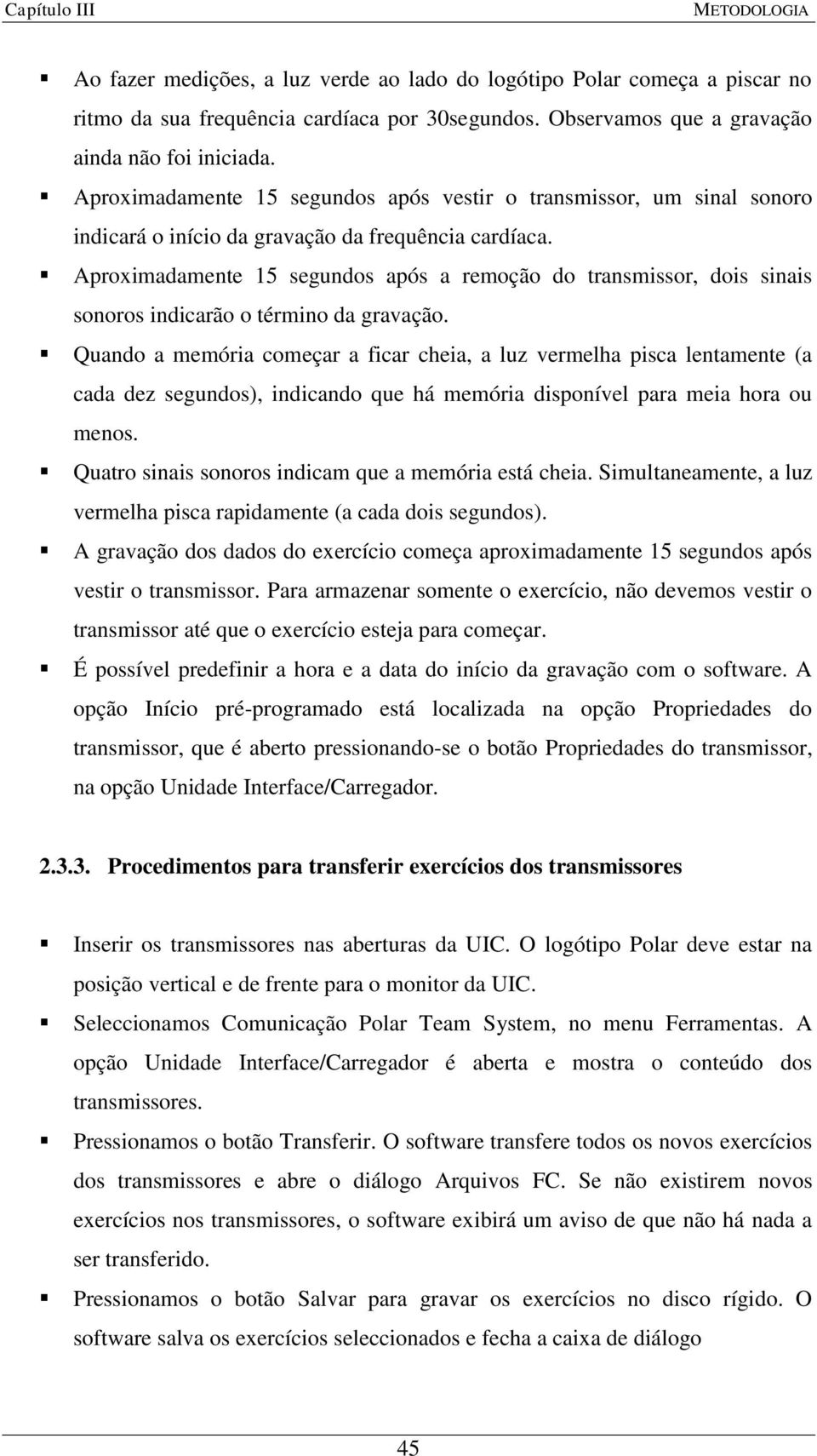 Aproximadamente 15 segundos após a remoção do transmissor, dois sinais sonoros indicarão o término da gravação.