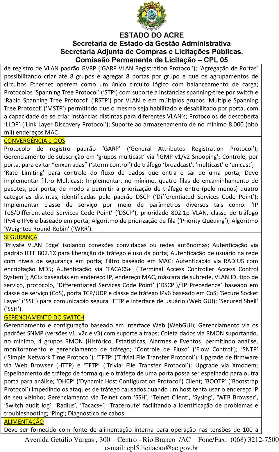 por VLAN e em múltiplos grupos Multiple Spanning Tree Protocol ( MSTP ) permitindo que o mesmo seja habilitado e desabilitado por porta, com a capacidade de se criar instâncias distintas para