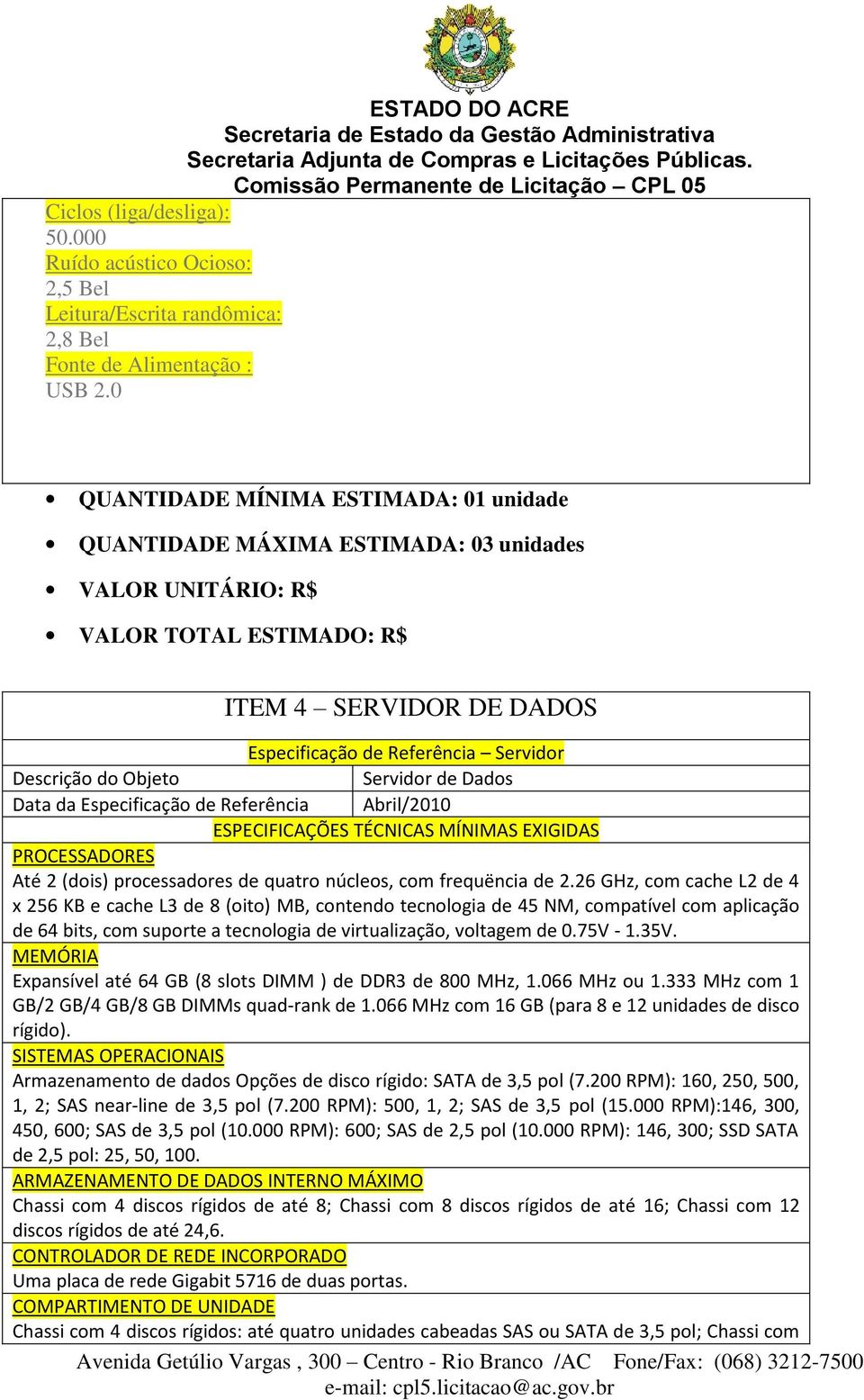 26 GHz, com cache L2 de 4 x 256 KB e cache L3 de 8 (oito) MB, contendo tecnologia de 45 NM, compatível com aplicação de 64 bits, com suporte a tecnologia de virtualização, voltagem de 0.75V - 1.35V.