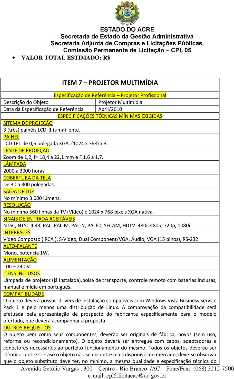 SAÍDA DE LUZ No mínimo 3.000 lúmens. RESOLUÇÃO No mínimo 560 linhas de TV (Vídeo) e 1024 x 768 pixels XGA nativa. SINAIS DE ENTRADA ACEITÁVEIS NTSC, NTSC 4.