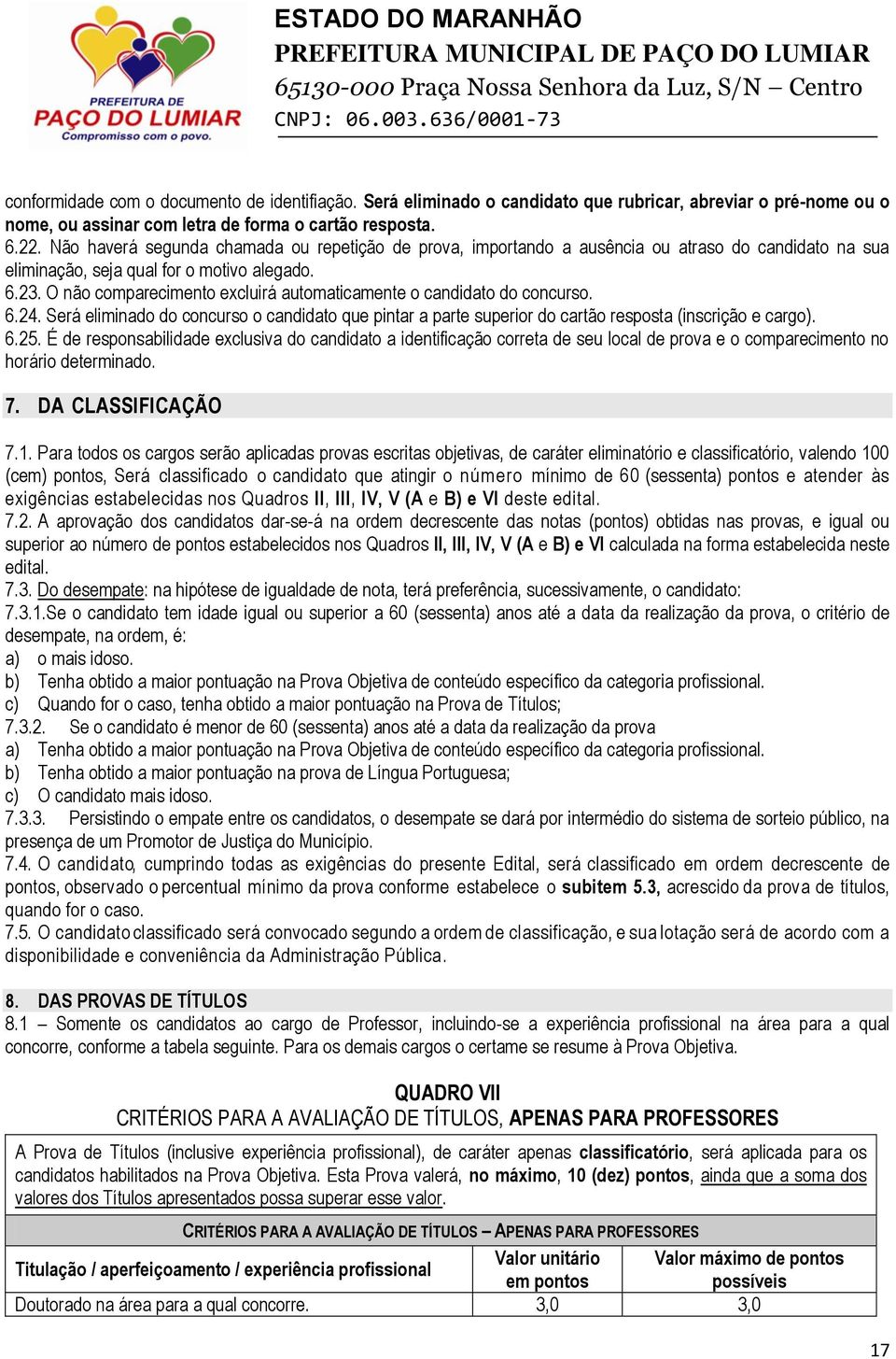 O não comparecimento excluirá automaticamente o candidato do concurso. 6.24. Será eliminado do concurso o candidato que pintar a parte superior do cartão resposta (inscrição e cargo). 6.25.