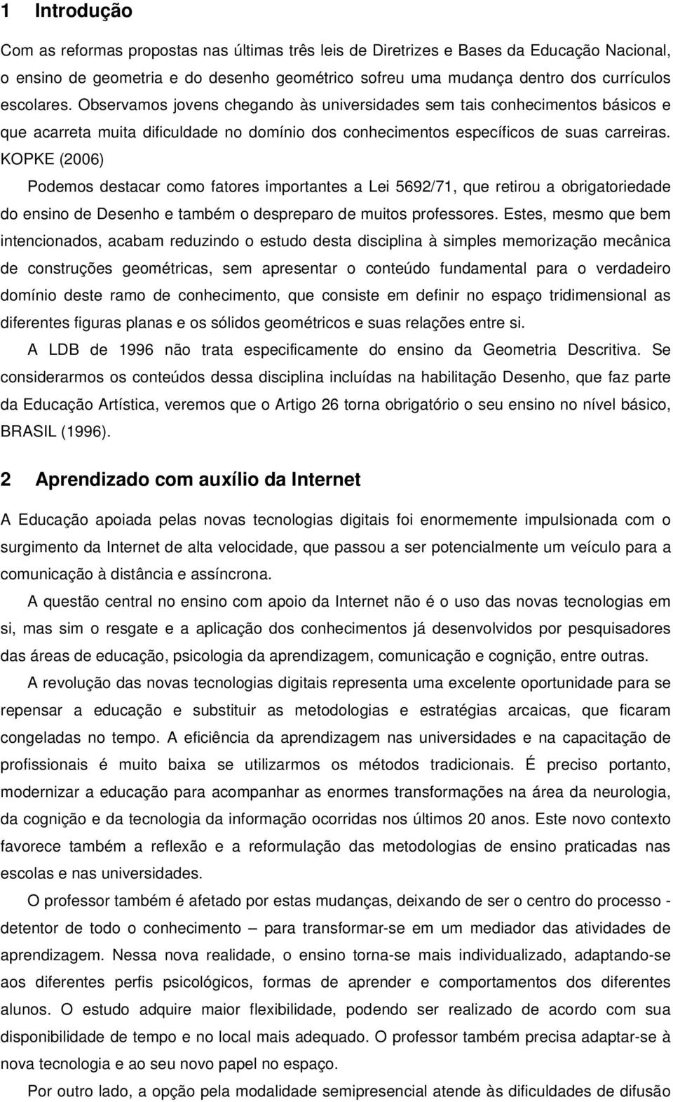 KOPKE (2006) Podemos destacar como fatores importantes a Lei 5692/71, que retirou a obrigatoriedade do ensino de Desenho e também o despreparo de muitos professores.