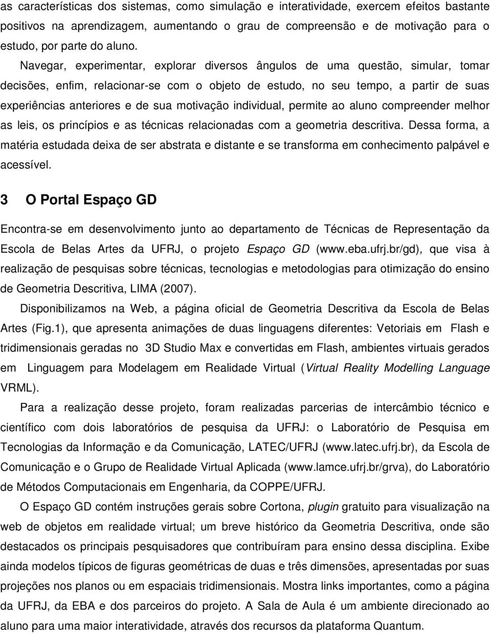 motivação individual, permite ao aluno compreender melhor as leis, os princípios e as técnicas relacionadas com a geometria descritiva.