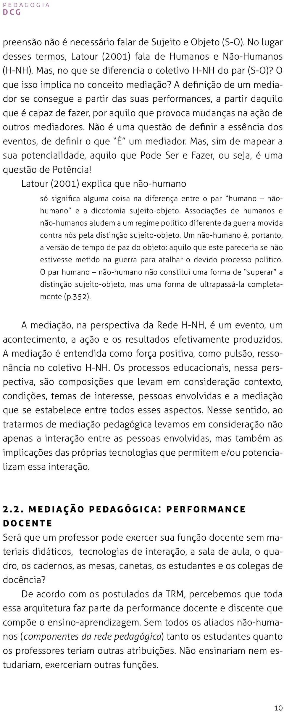 A definição de um mediador se consegue a partir das suas performances, a partir daquilo que é capaz de fazer, por aquilo que provoca mudanças na ação de outros mediadores.