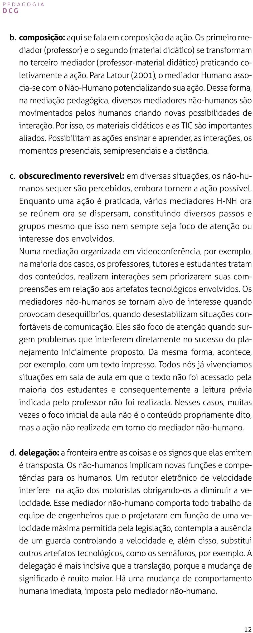 Para Latour (2001), o mediador Humano associa-se com o Não-Humano potencializando sua ação.