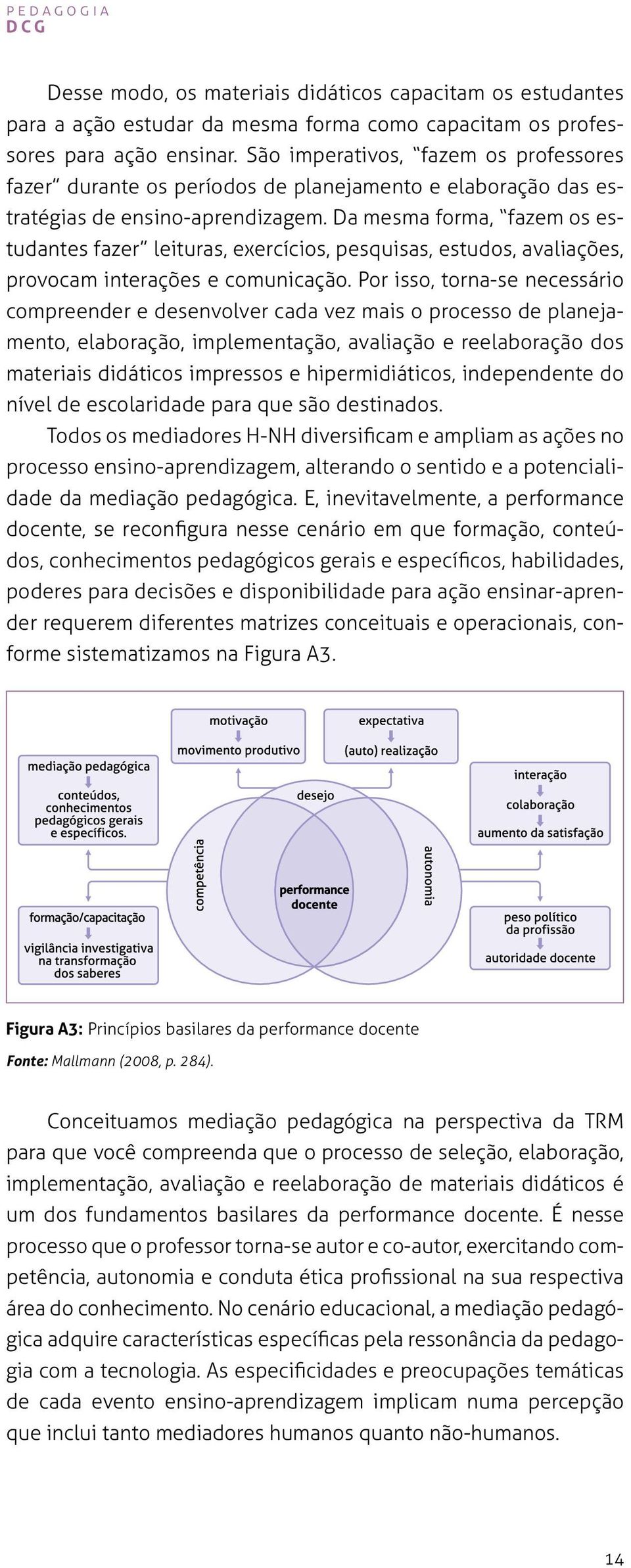 Da mesma forma, fazem os estudantes fazer leituras, exercícios, pesquisas, estudos, avaliações, provocam interações e comunicação.