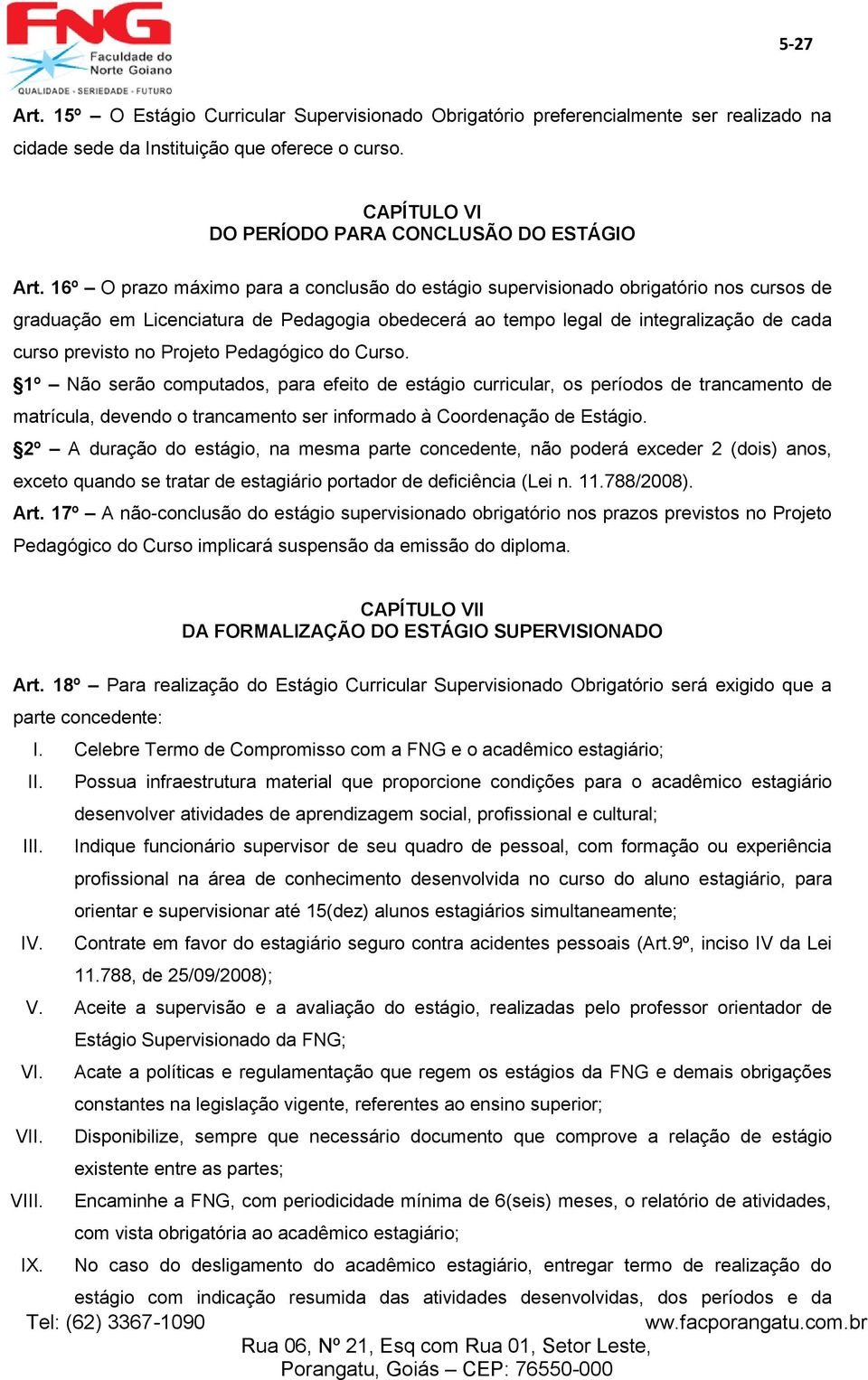 Projeto Pedagógico do Curso. 1º Não serão computados, para efeito de estágio curricular, os períodos de trancamento de matrícula, devendo o trancamento ser informado à Coordenação de Estágio.