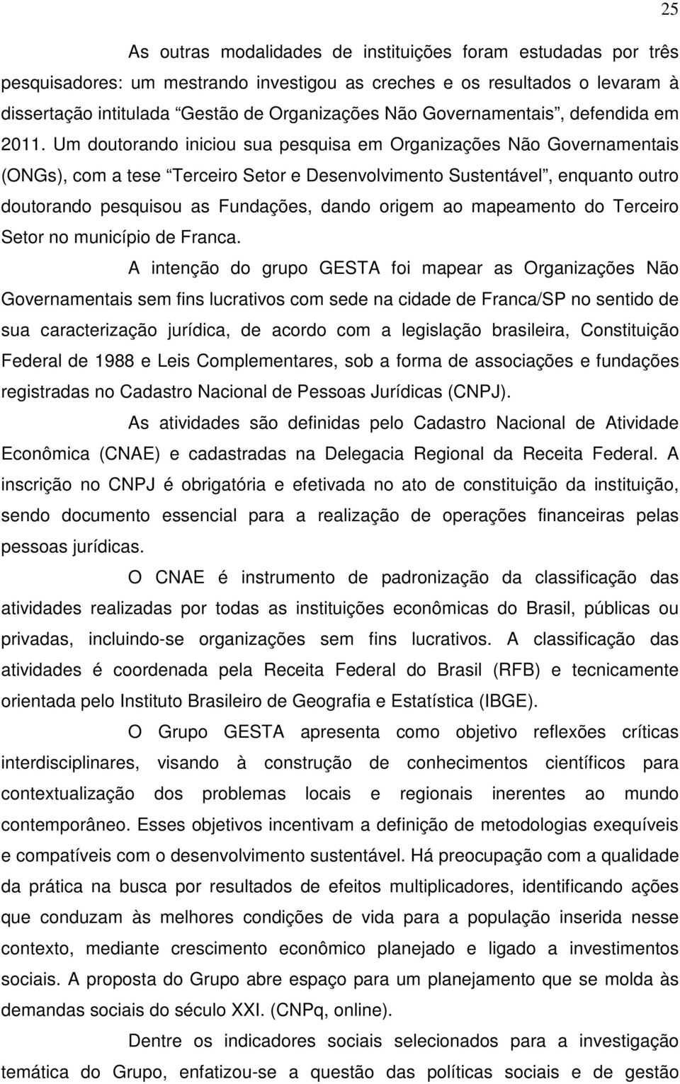 Um doutorando iniciou sua pesquisa em Organizações Não Governamentais (ONGs), com a tese Terceiro Setor e Desenvolvimento Sustentável, enquanto outro doutorando pesquisou as Fundações, dando origem