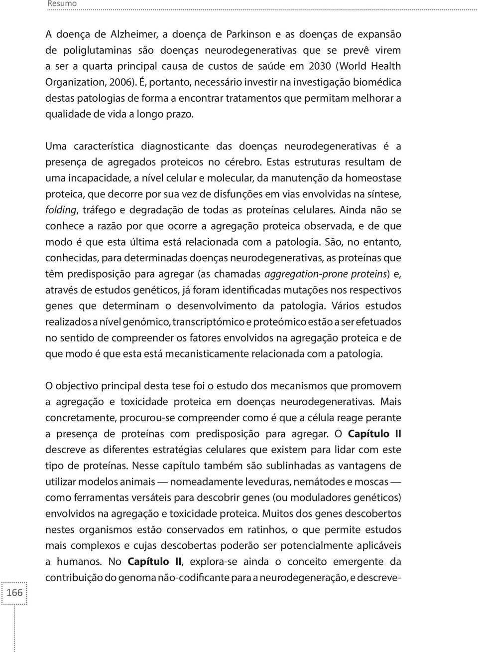 É, portanto, necessário investir na investigação biomédica destas patologias de forma a encontrar tratamentos que permitam melhorar a qualidade de vida a longo prazo.