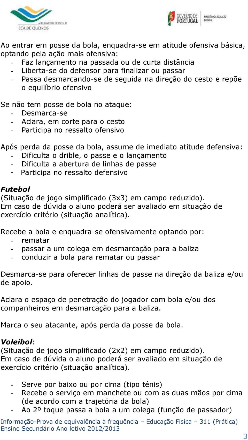 ofensivo Após perda da posse da bola, assume de imediato atitude defensiva: - Dificulta o drible, o passe e o lançamento - Dificulta a abertura de linhas de passe - Participa no ressalto defensivo