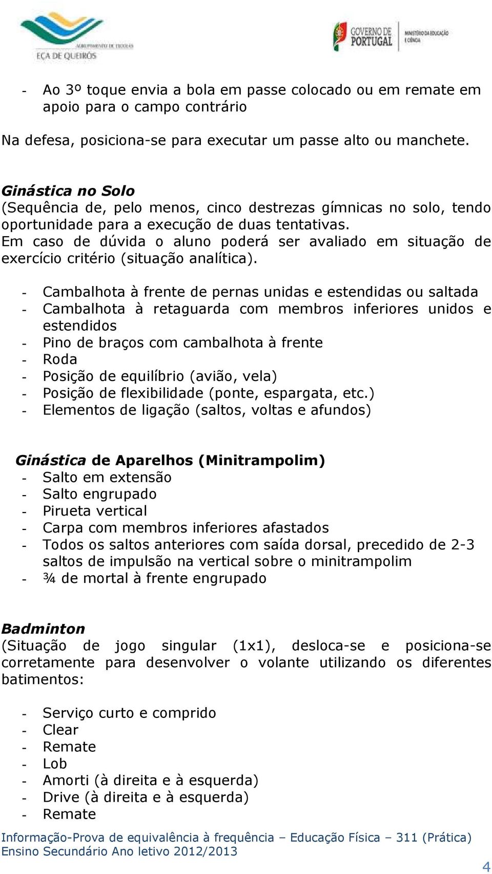 - Cambalhota à frente de pernas unidas e estendidas ou saltada - Cambalhota à retaguarda com membros inferiores unidos e estendidos - Pino de braços com cambalhota à frente - Roda - Posição de