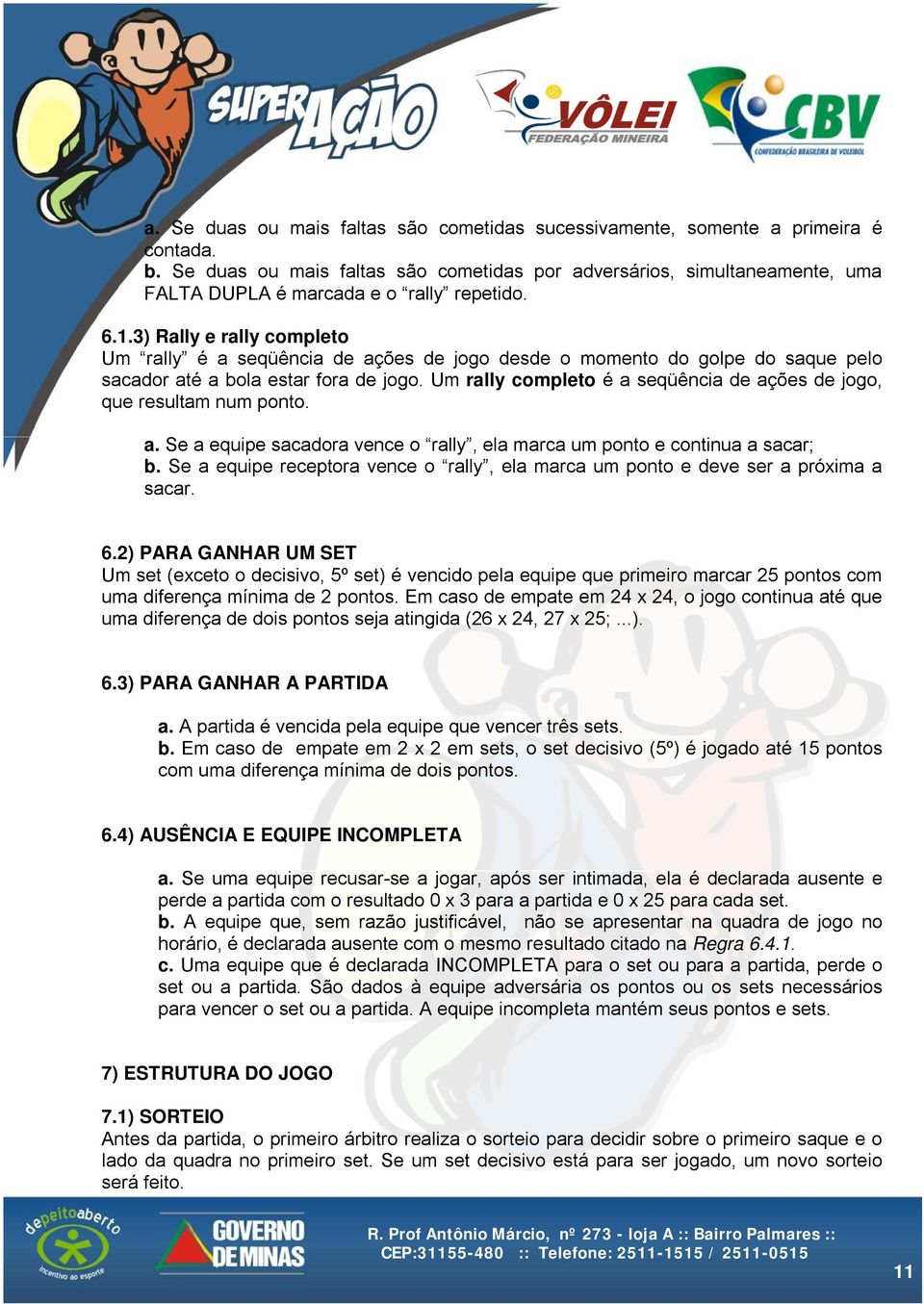 3) Rally e rally completo Um rally é a seqüência de ações de jogo desde o momento do golpe do saque pelo sacador até a bola estar fora de jogo.