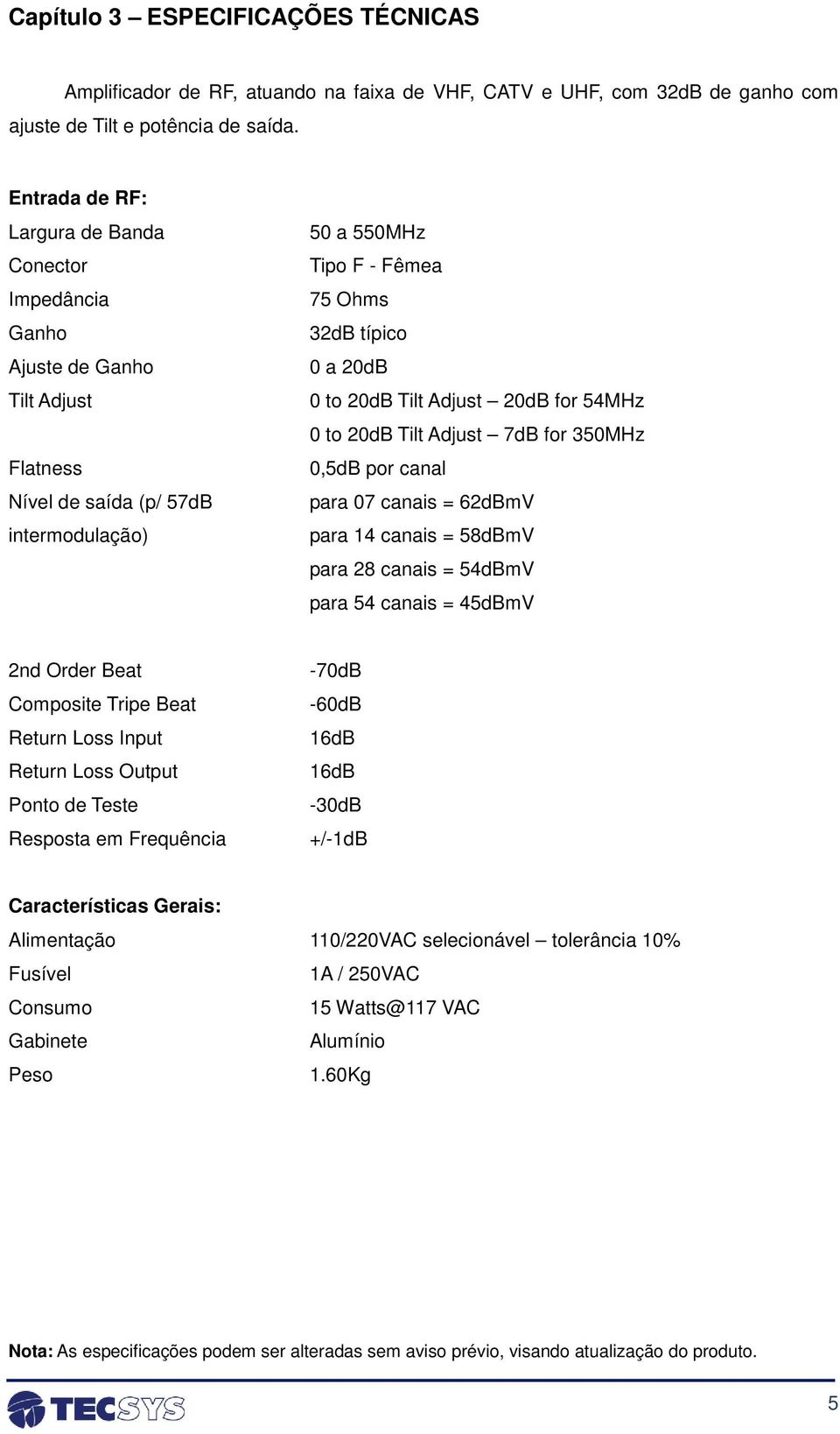 20dB Tilt Adjust 20dB for 54MHz 0 to 20dB Tilt Adjust 7dB for 350MHz 0,5dB por canal para 07 canais = 62dBmV para 14 canais = 58dBmV para 28 canais = 54dBmV para 54 canais = 45dBmV 2nd Order Beat