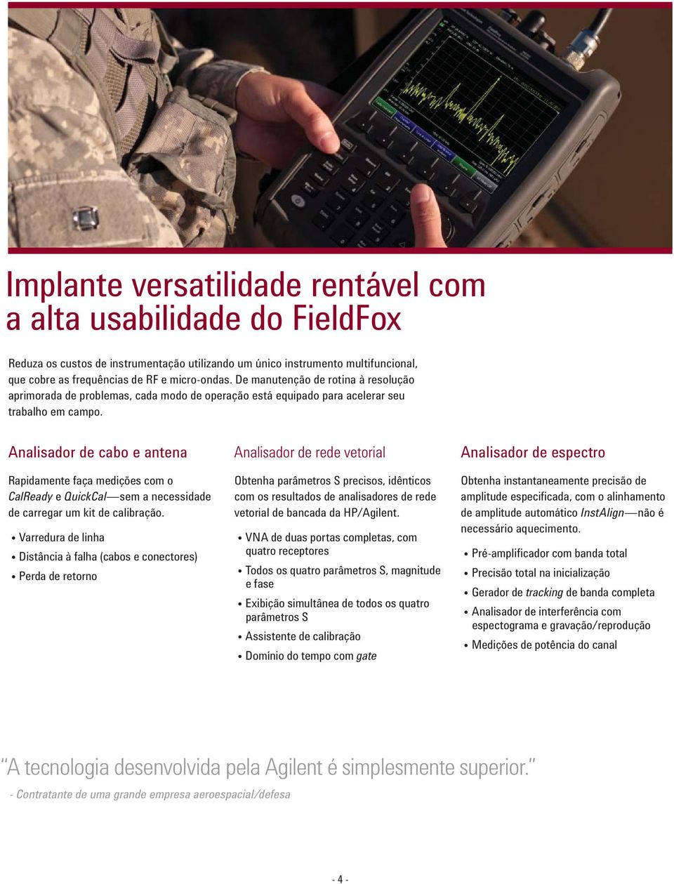 Analisador de cabo e antena Rapidamente faça medições com o CalReady e QuickCal sem a necessidade de carregar um kit de calibração.