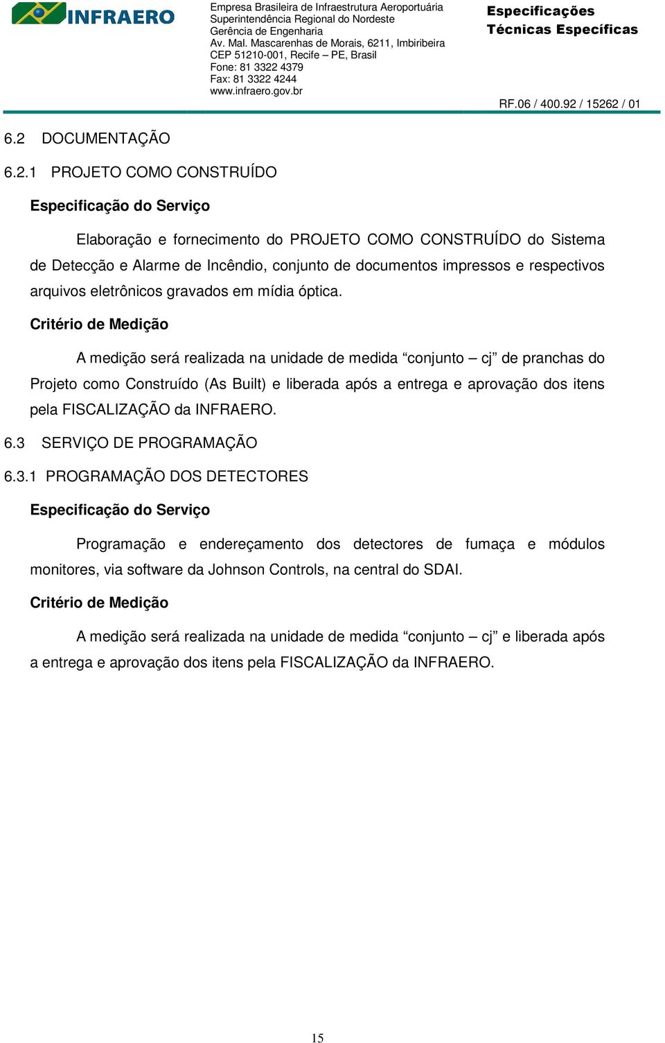 A medição será realizada na unidade de medida conjunto cj de pranchas do Projeto como Construído (As Built) e liberada após a entrega e aprovação dos itens pela FISCALIZAÇÃO da INFRAERO. 6.