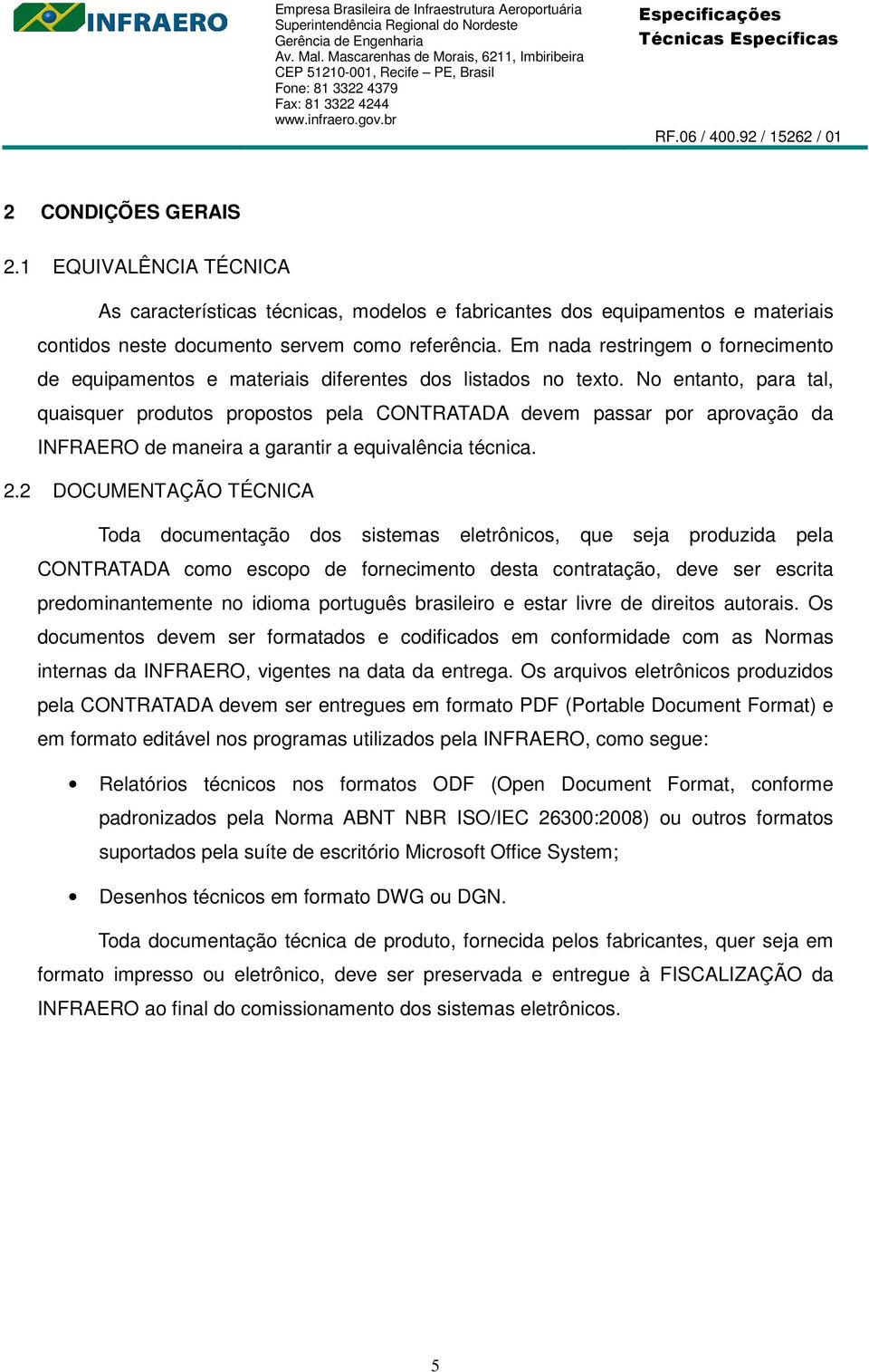 No entanto, para tal, quaisquer produtos propostos pela CONTRATADA devem passar por aprovação da INFRAERO de maneira a garantir a equivalência técnica. 2.