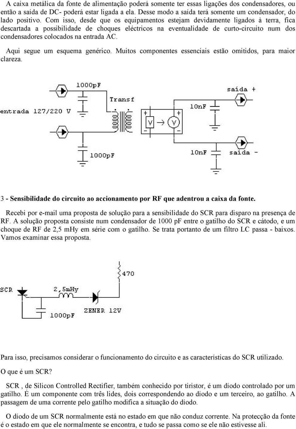 Com isso, desde que os equipamentos estejam devidamente ligados à terra, fica descartada a possibilidade de choques eléctricos na eventualidade de curto-circuito num dos condensadores colocados na