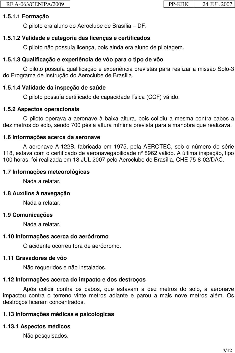 1.6 Informações acerca da aeronave A aeronave A-122B, fabricada em 1975, pela AEROTEC, sob o número de série 118, estava com o certificado de aeronavegabilidade nº 8962 válido.