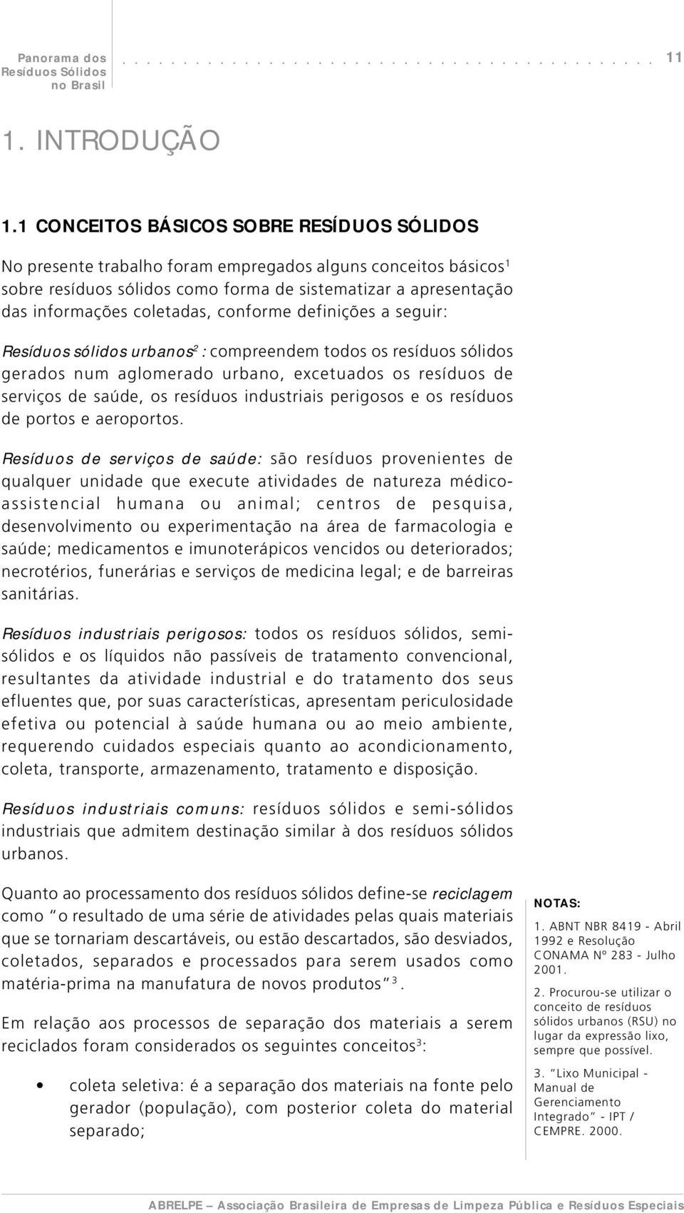 conforme definições a seguir: Resíduos sólidos urbanos 2 : compreendem todos os resíduos sólidos gerados num aglomerado urbano, excetuados os resíduos de serviços de saúde, os resíduos industriais