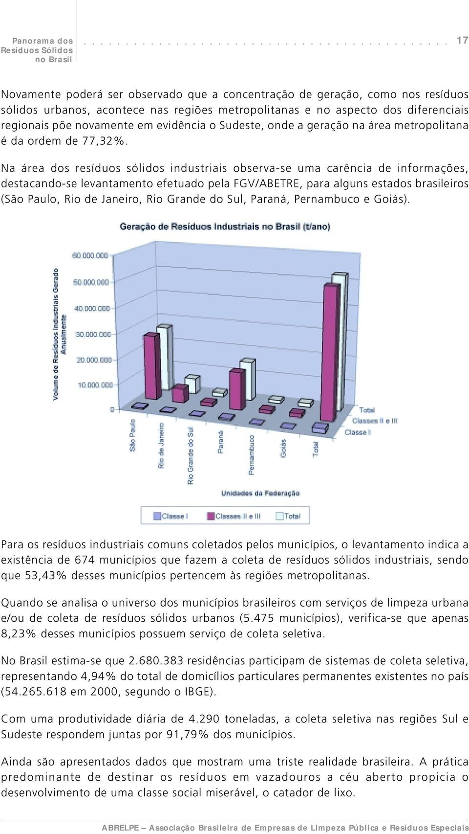 Na área dos resíduos sólidos industriais observa-se uma carência de informações, destacando-se levantamento efetuado pela FGV/ABETRE, para alguns estados brasileiros (São Paulo, Rio de Janeiro, Rio