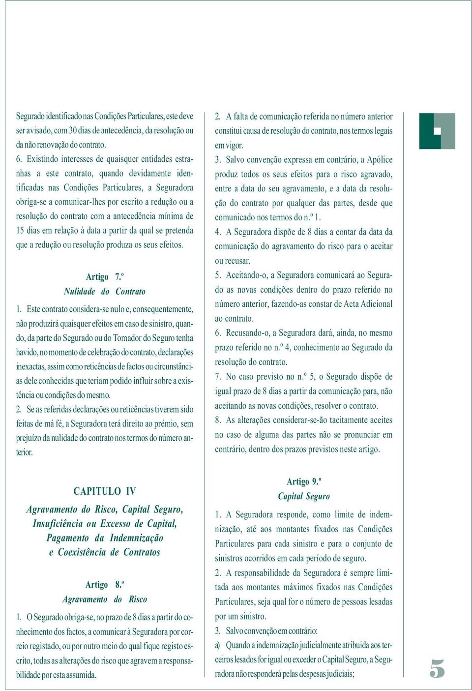 resolução do contrato com a antecedência mínima de 15 dias em relação à data a partir da qual se pretenda que a redução ou resolução produza os seus efeitos. Artigo 7.º Nulidade do Contrato 1.