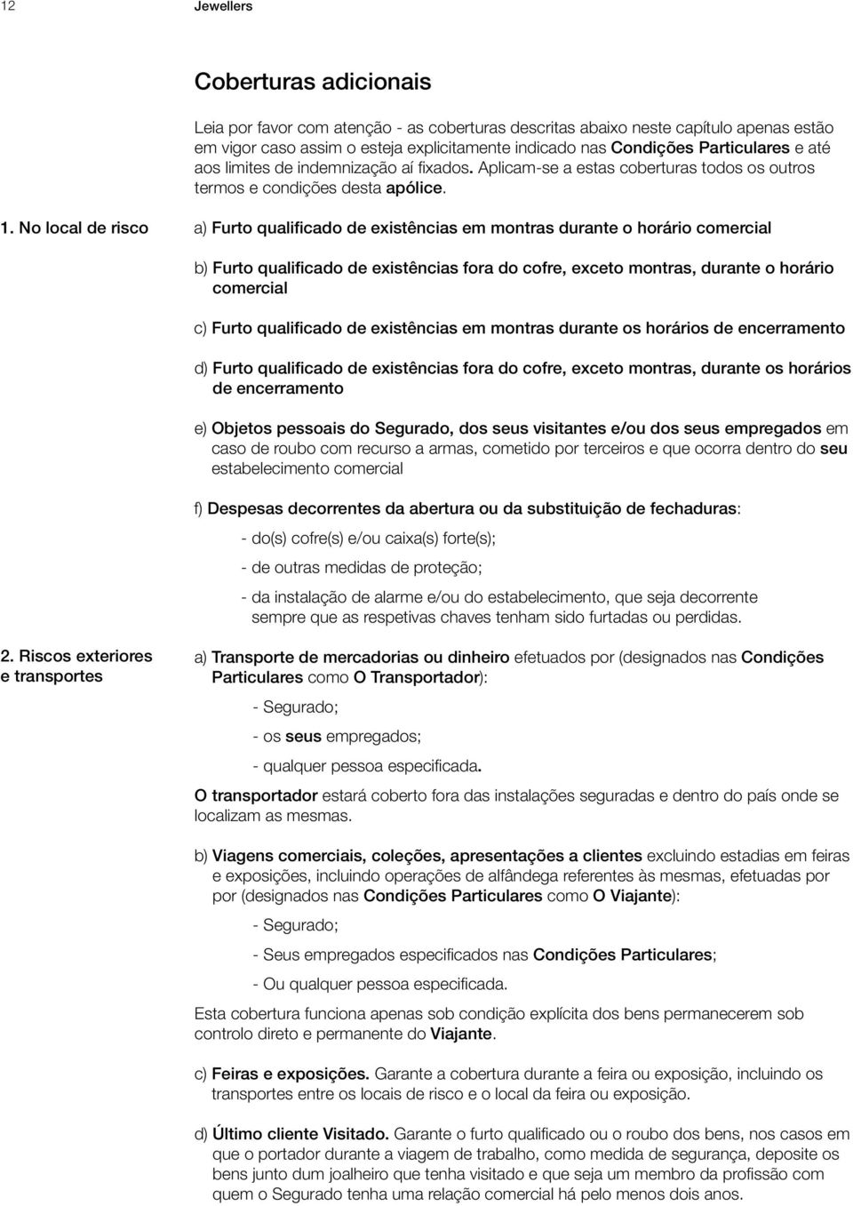 No local de risco a) Furto qualificado de existências em montras durante o horário comercial b) Furto qualificado de existências fora do cofre, exceto montras, durante o horário comercial c) Furto