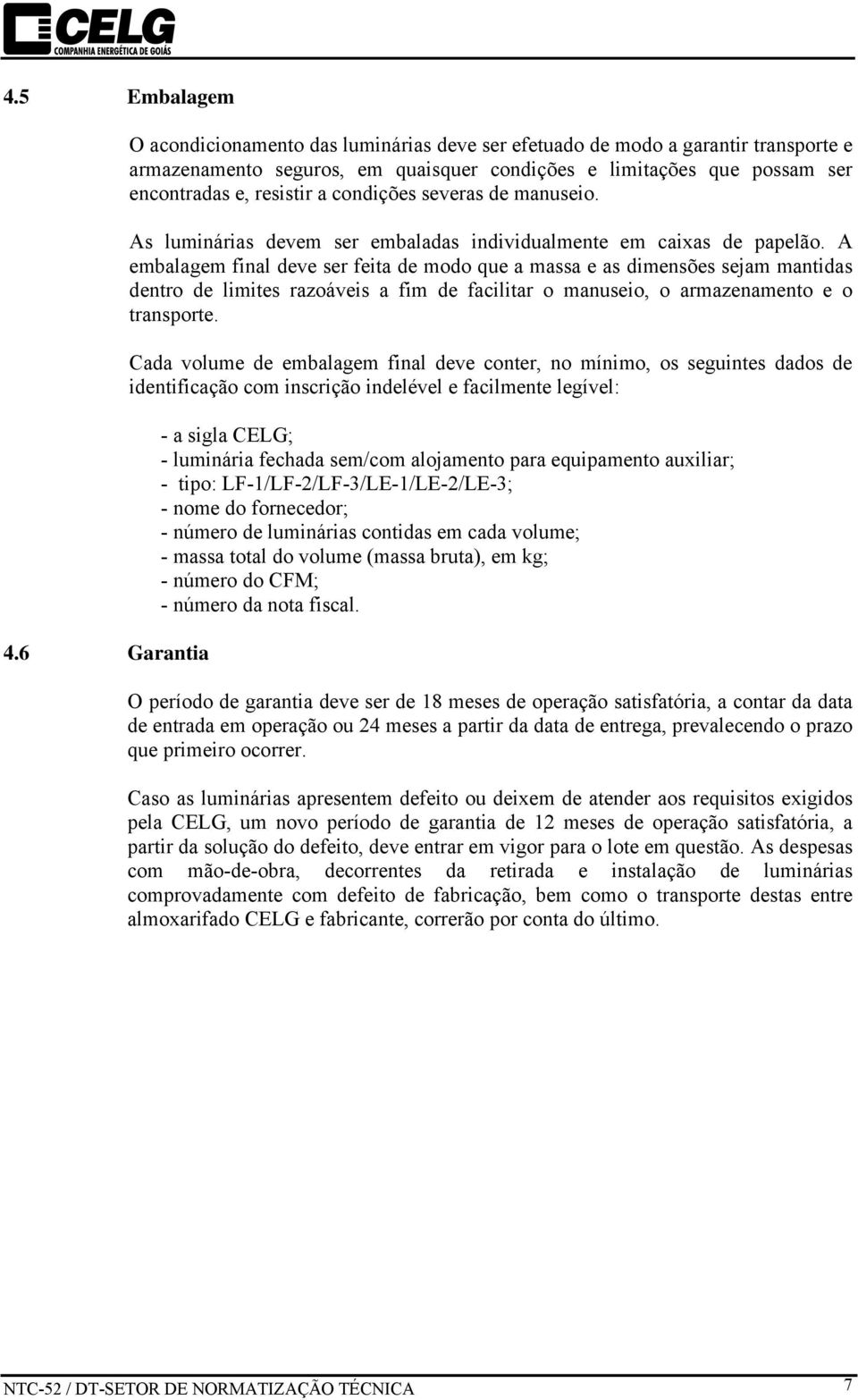 condições severas de manuseio. As luminárias devem ser embaladas individualmente em caixas de papelão.