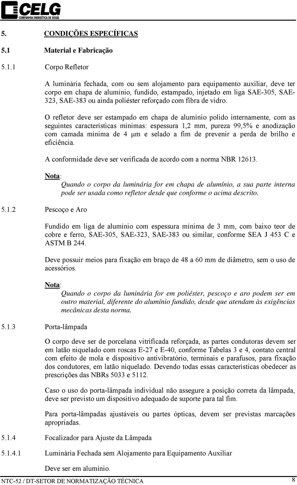 1 Corpo Refletor A luminária fechada, com ou sem alojamento para equipamento auxiliar, deve ter corpo em chapa de alumínio, fundido, estampado, injetado em liga SAE-305, SAE- 323, SAE-383 ou ainda