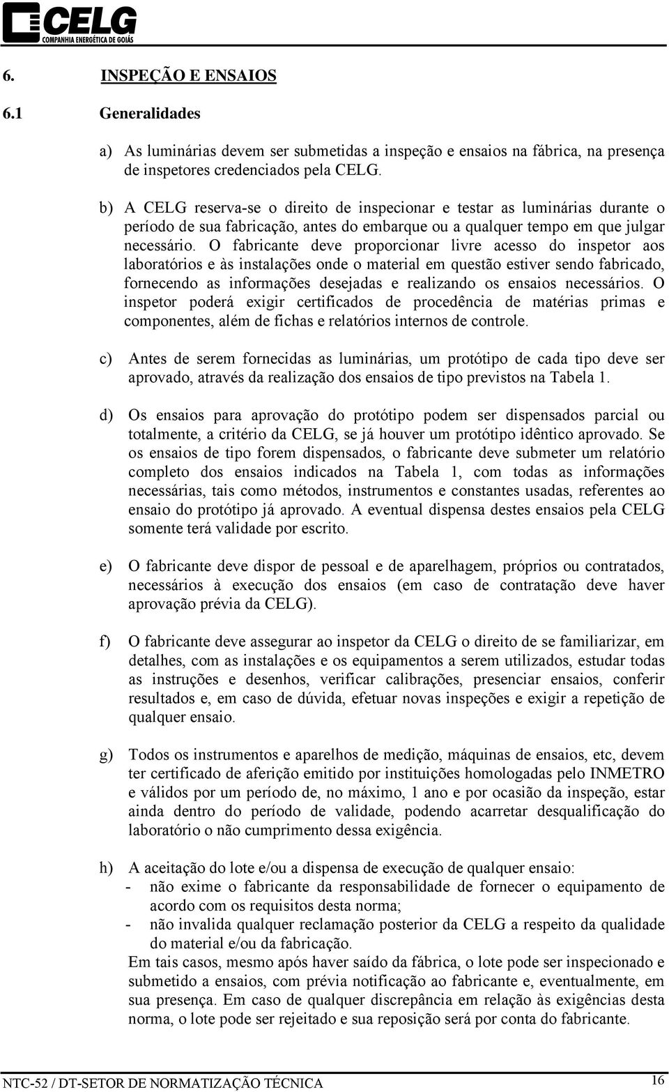 O fabricante deve proporcionar livre acesso do inspetor aos laboratórios e às instalações onde o material em questão estiver sendo fabricado, fornecendo as informações desejadas e realizando os