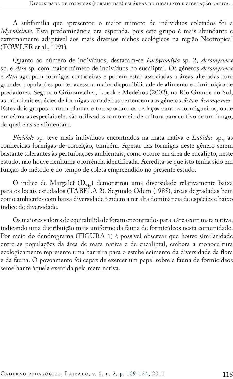 Quanto ao número de indivíduos, destacam-se Pachycondyla sp. 2, Acromyrmex sp. e Atta sp. com maior número de indivíduos no eucaliptal.