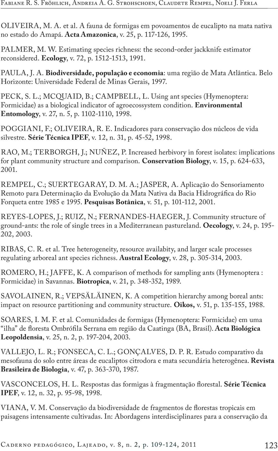 Belo Horizonte: Universidade Federal de Minas Gerais, 1997. Peck, S. L.; Mcquaid, B.; Campbell, L. Using ant species (Hymenoptera: Formicidae) as a biological indicator of agroecossystem condition.