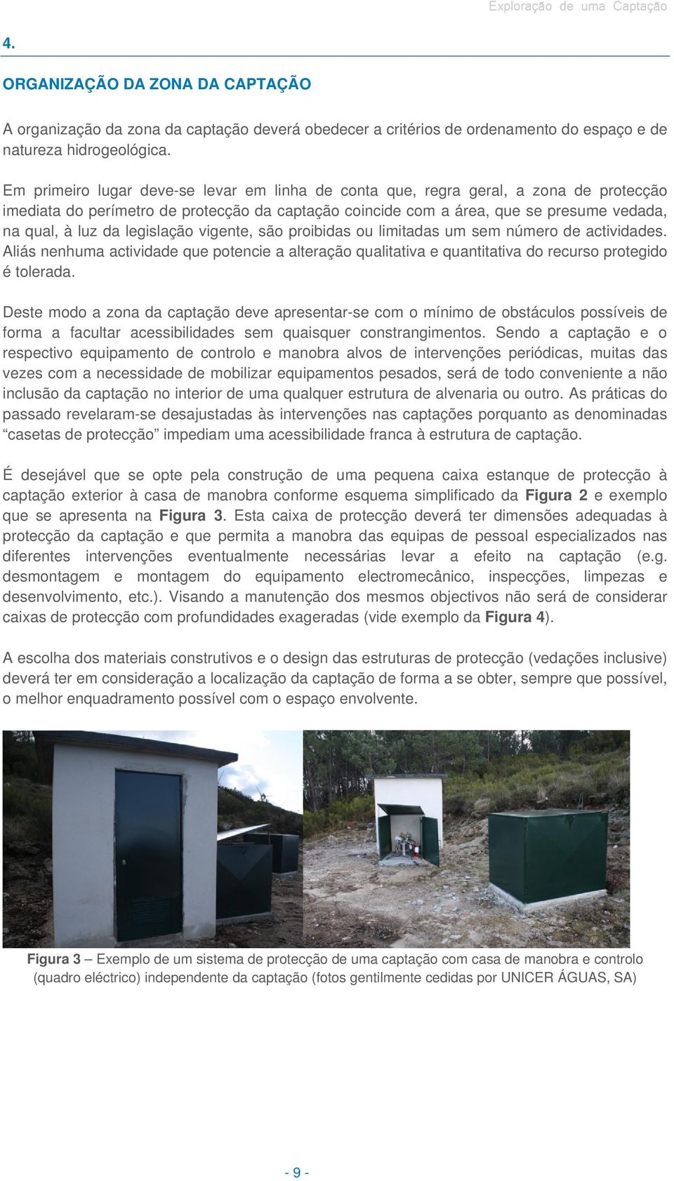 legislação vigente, são proibidas ou limitadas um sem número de actividades. Aliás nenhuma actividade que potencie a alteração qualitativa e quantitativa do recurso protegido é tolerada.