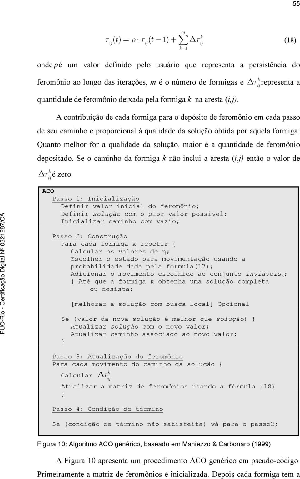 k τ ij representa a A contribuição de cada formiga para o depósito de feromônio em cada passo de seu caminho é proporcional à qualidade da solução obtida por aquela formiga: Quanto melhor for a