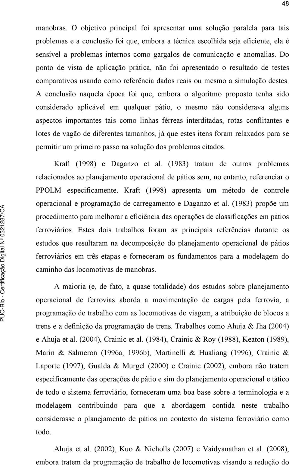 comunicação e anomalias. Do ponto de vista de aplicação prática, não foi apresentado o resultado de testes comparativos usando como referência dados reais ou mesmo a simulação destes.