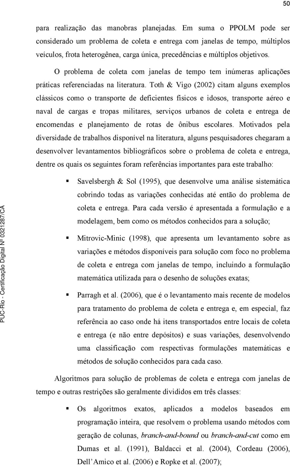 O problema de coleta com janelas de tempo tem inúmeras aplicações práticas referenciadas na literatura.