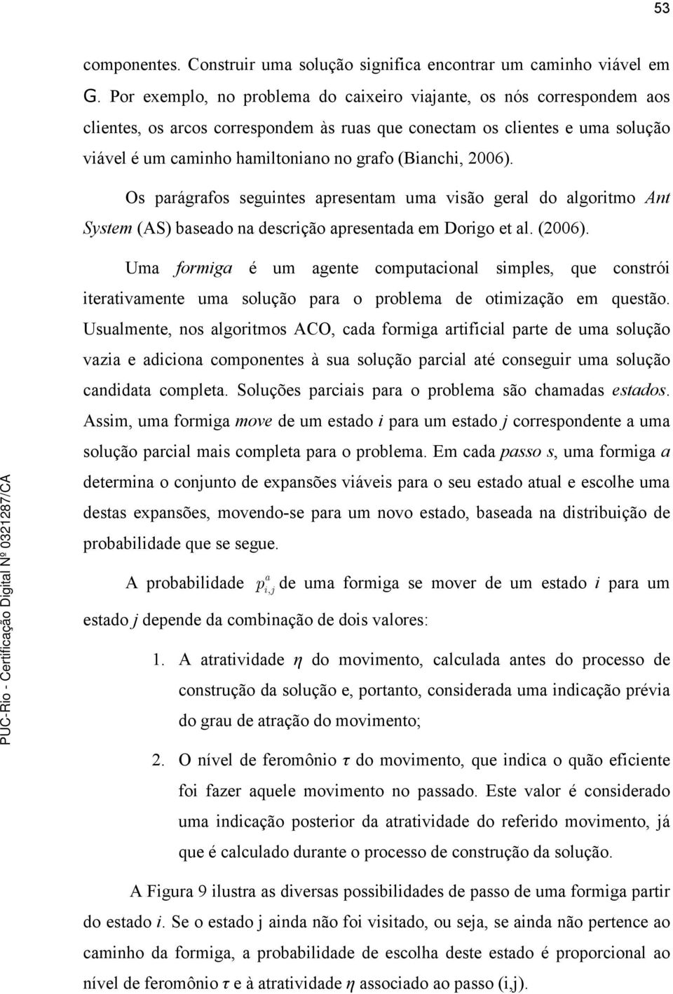 (Bianchi, 2006). Os parágrafos seguintes apresentam uma visão geral do algoritmo Ant System (AS) baseado na descrição apresentada em Dorigo et al. (2006).