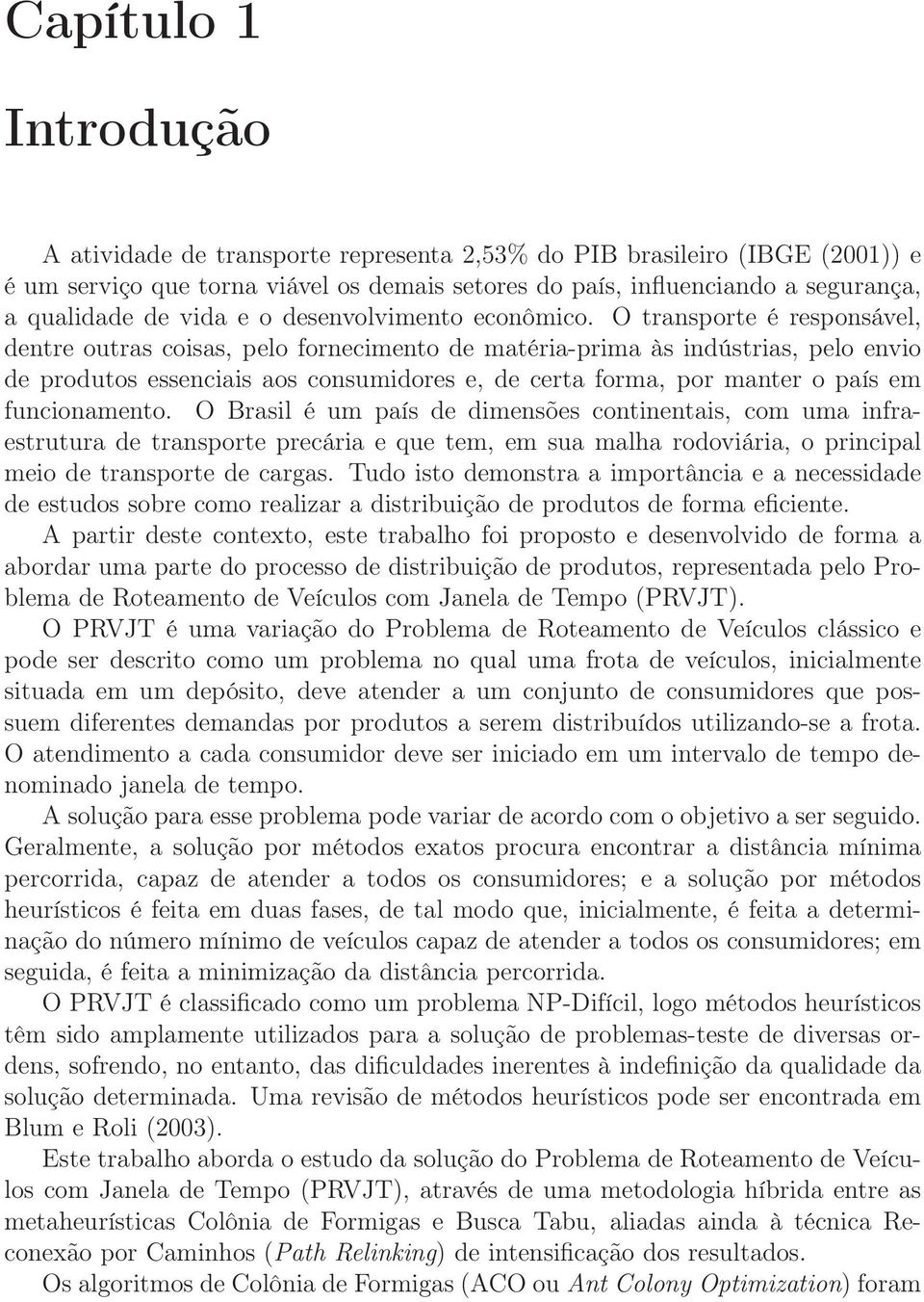 O transporte é responsável, dentre outras coisas, pelo fornecimento de matéria-prima às indústrias, pelo envio de produtos essenciais aos consumidores e, de certa forma, por manter o país em