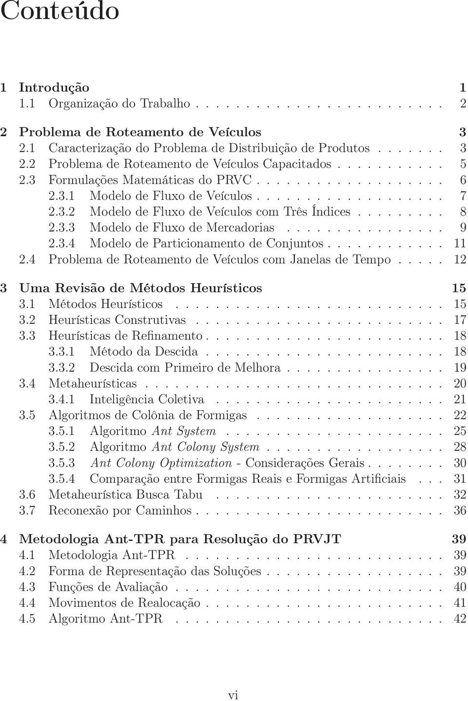 ............... 9 2.3.4 Modelo de Particionamento de Conjuntos............ 11 2.4 Problema de Roteamento de Veículos com Janelas de Tempo..... 12 3 Uma Revisão de Métodos Heurísticos 15 3.