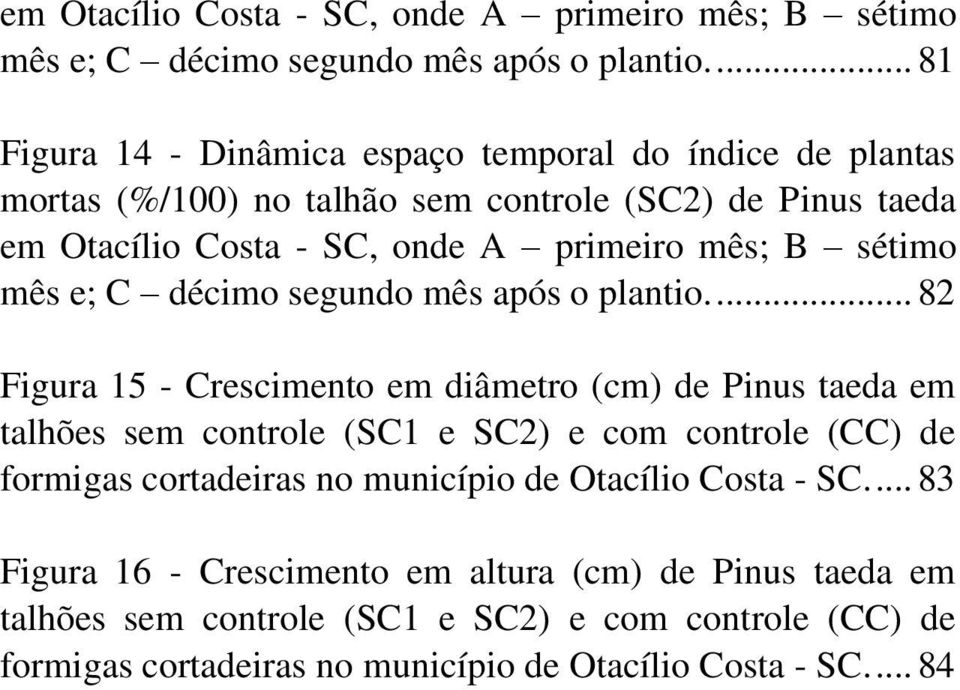 .. 82 Figura 15 - Crescimento em diâmetro (cm) de Pinus taeda em talhões sem controle (SC1 e SC2) e com controle (CC) de formigas cortadeiras no município de Otacílio