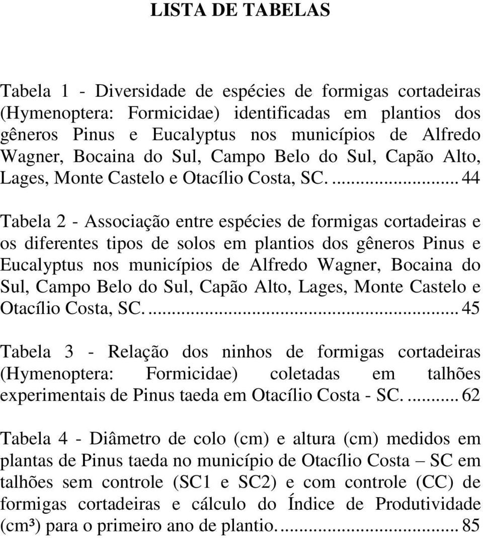 ... 44 Tabela 2 - Associação entre espécies de formigas cortadeiras e os diferentes tipos de solos em plantios dos gêneros Pinus e Eucalyptus nos municípios de Alfredo Wagner, .