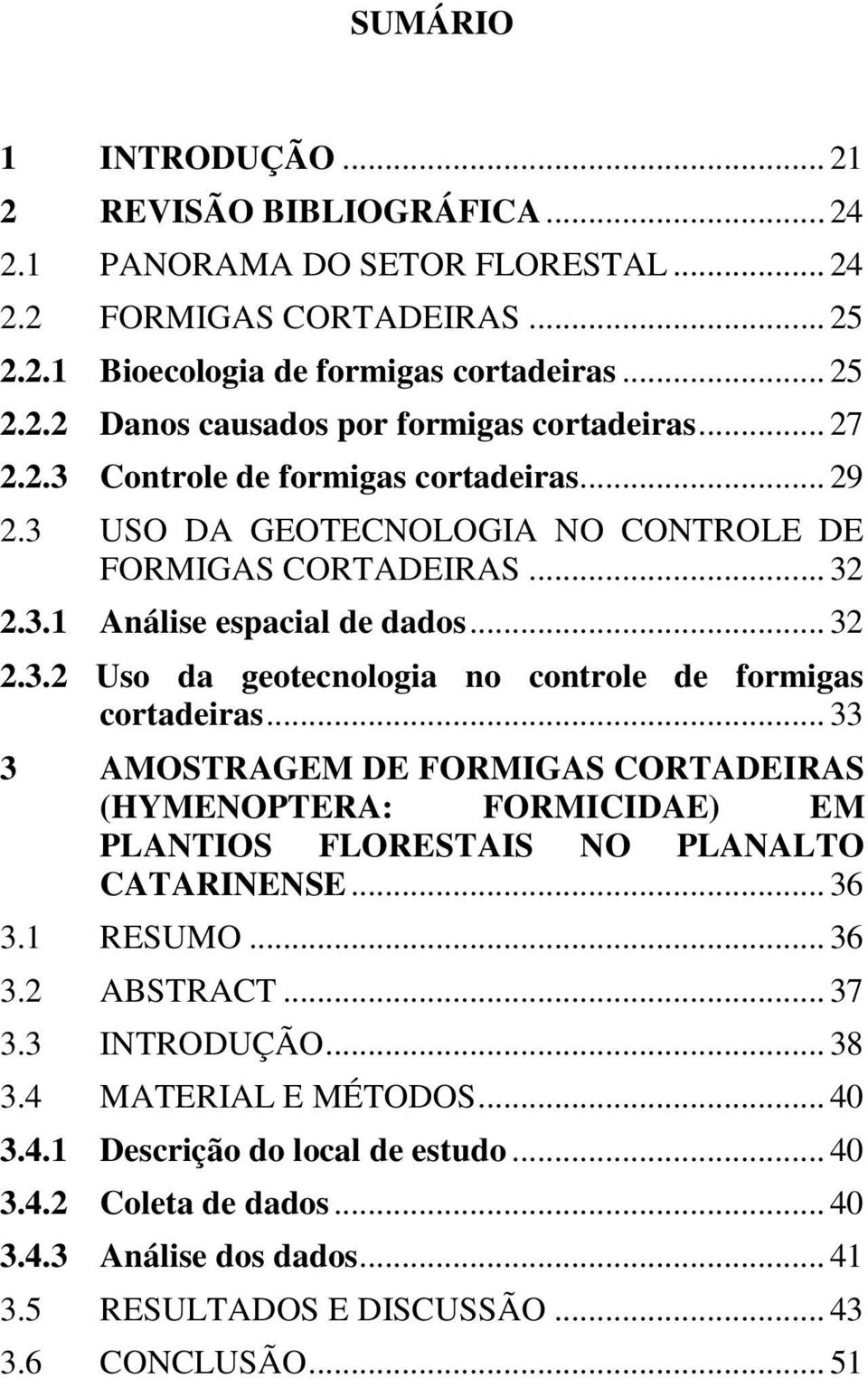 .. 33 3 AMOSTRAGEM DE FORMIGAS CORTADEIRAS (HYMENOPTERA: FORMICIDAE) EM PLANTIOS FLORESTAIS NO PLANALTO CATARINENSE... 36 3.1 RESUMO... 36 3.2 ABSTRACT... 37 3.3 INTRODUÇÃO... 38 3.