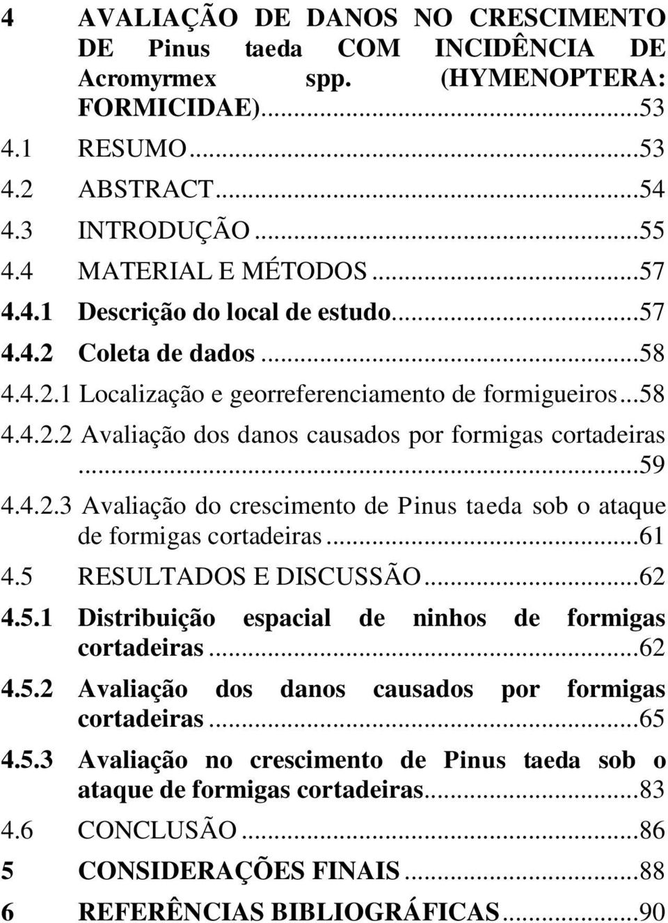 .. 59 4.4.2.3 Avaliação do crescimento de Pinus taeda sob o ataque de formigas cortadeiras... 61 4.5 RESULTADOS E DISCUSSÃO... 62 4.5.1 Distribuição espacial de ninhos de formigas cortadeiras... 62 4.5.2 Avaliação dos danos causados por formigas cortadeiras.