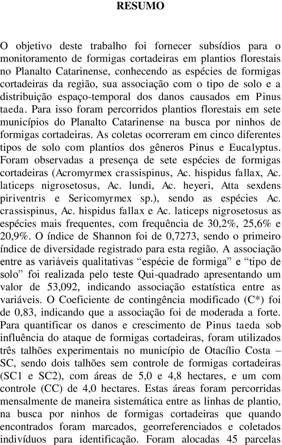 Para isso foram percorridos plantios florestais em sete municípios do Planalto Catarinense na busca por ninhos de formigas cortadeiras.