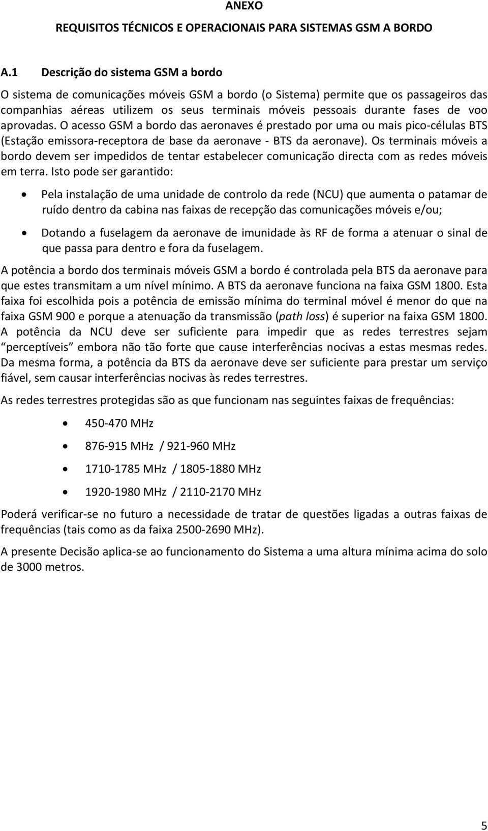 de voo aprovadas. O acesso GSM a bordo das aeronaves é prestado por uma ou mais pico células BTS (Estação emissora receptora de base da aeronave BTS da aeronave).