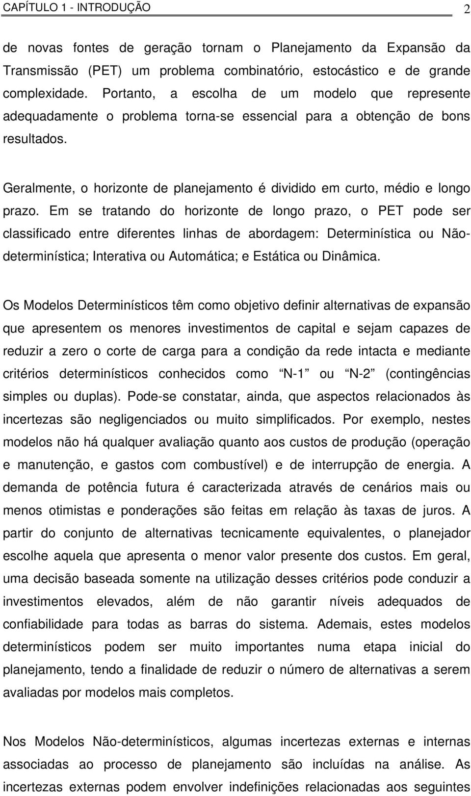 Geralmente, o horizonte de planejamento é dividido em curto, médio e longo prazo.