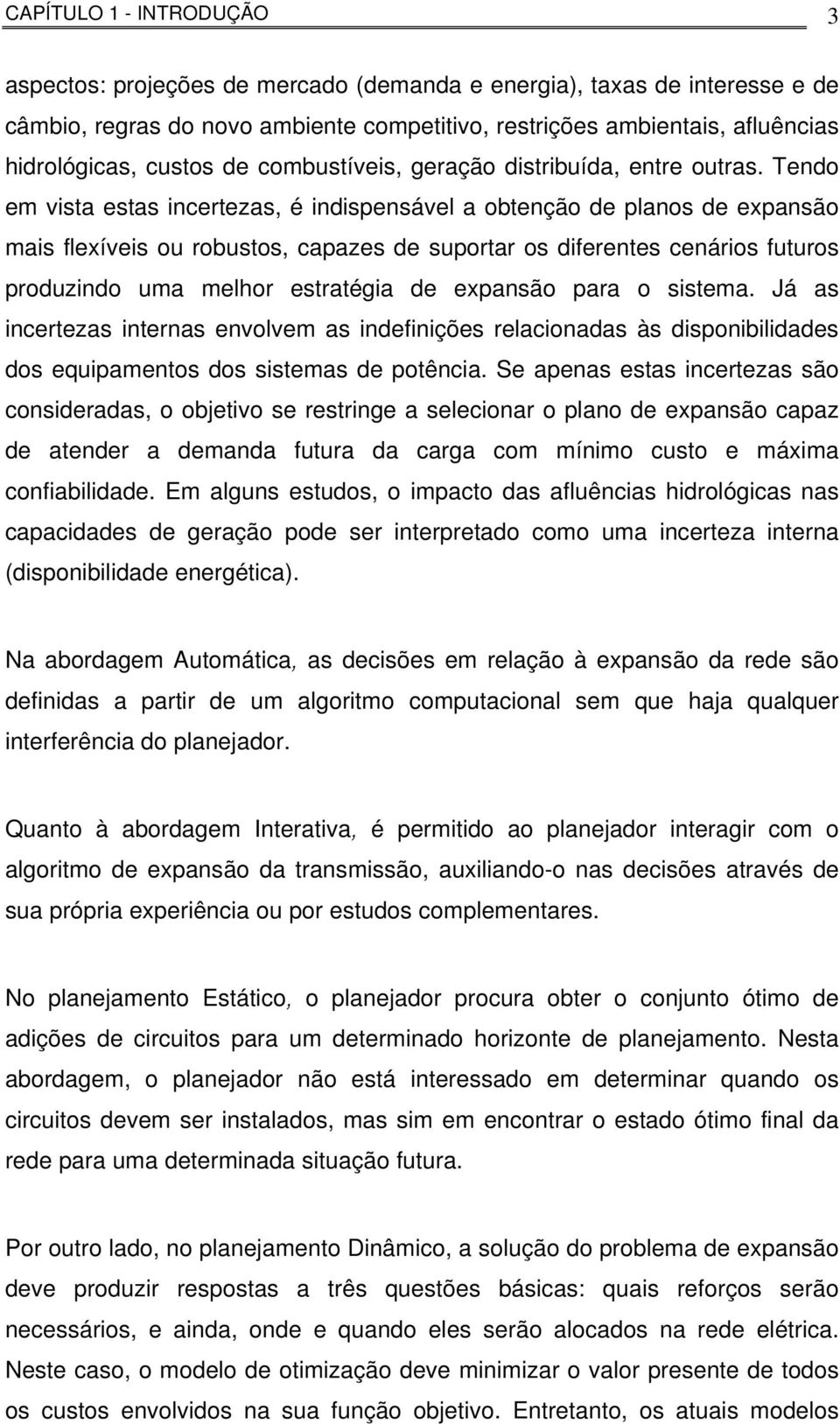 Tendo em vista estas incertezas, é indispensável a obtenção de planos de expansão mais flexíveis ou robustos, capazes de suportar os diferentes cenários futuros produzindo uma melhor estratégia de