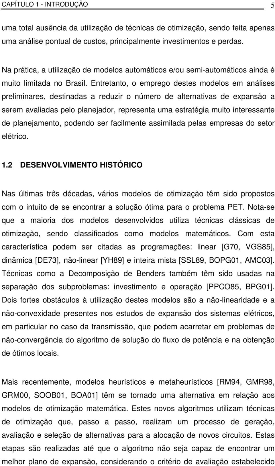 Entretanto, o emprego destes modelos em análises preliminares, destinadas a reduzir o número de alternativas de expansão a serem avaliadas pelo planejador, representa uma estratégia muito